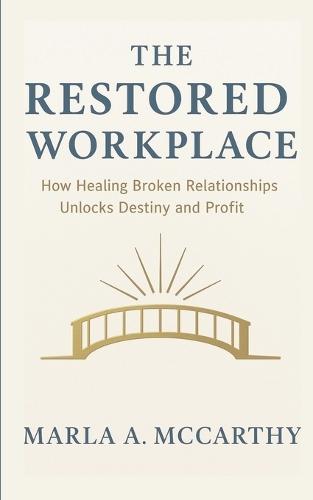 The Restored Workplace: How Healing Broken Relationships Unlocks Destiny and Profit