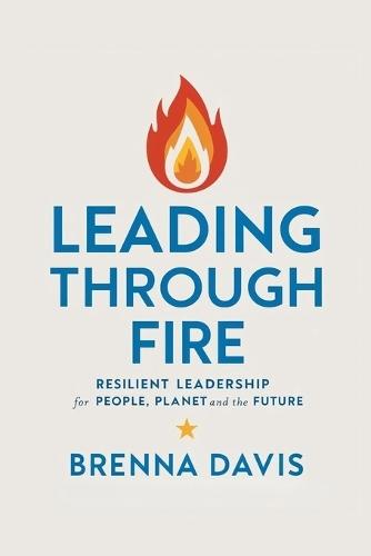 Leading Through Fire: Resilient Leadership for People, Planet, and the Future