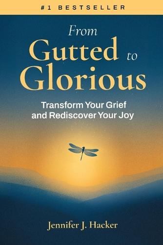 From Gutted to Glorious: Transform Your Grief and Rediscover Your Joy