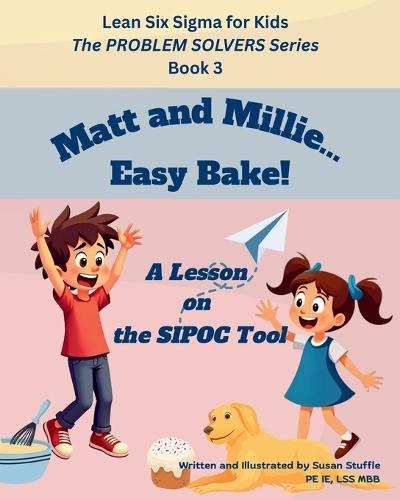 Lean Six Sigma for Kids: Matt and Millie... Easy Bake! (A Lesson on the SIPOC Tool): The PROBLEM SOLVERS Series, Book 3