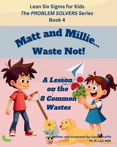 Lean Six Sigma for Kids: Matt and Millie... Waste Not! (A Lesson on the 8 Common Wastes): The PROBLEM SOLVERS Series, Book 4