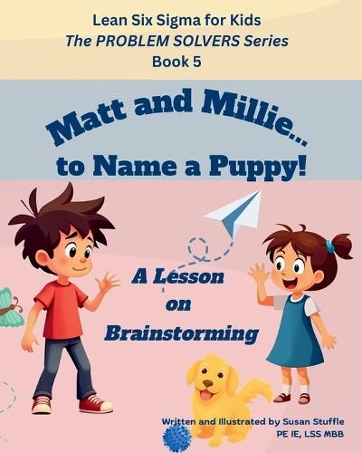 Lean Six Sigma for Kids: Matt and Millie... to Name a Puppy! (A Lesson on Brainstorming): The PROBLEM SOLVERS Series, Book 5