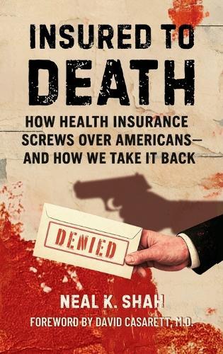 Insured to Death: How Health Insurance Screws Over Americans - And How We Take It Back