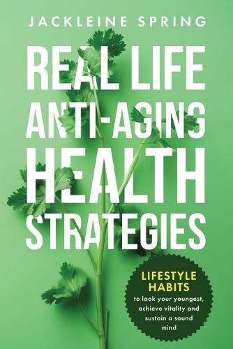 Real Life Anti-Aging Health Strategies: Lifestyle Habits to look your youngest, achieve vitality, and sustain a sound mind