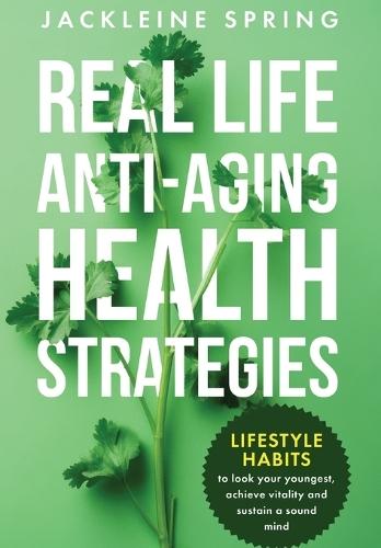 Real Life Anti-Aging Health Strategies: Lifestyle Habits to look your youngest, achieve vitality, and sustain a sound mind