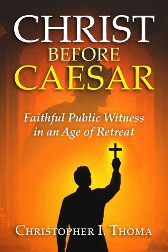 Christ Before Caesar: Faithful Public Witness in an Age of Retreat