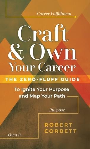 Craft and Own Your Career: The Zero-Fluff Guide to Ignite Your Purpose and Map Your Path