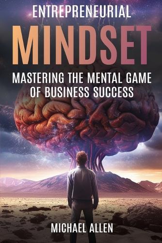 Entrepreneurial Mindset: Mastering the Mental Game of Business Success