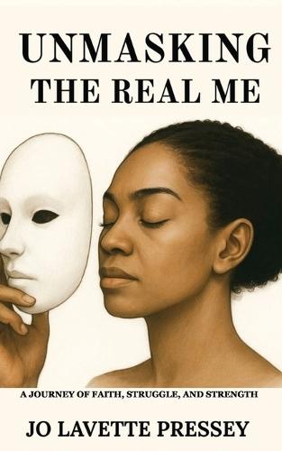 Unmasking The Real Me: A Journey of Faith, Struggle, and Strength