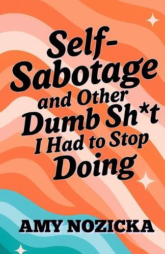 Self-Sabotage and Other Dumb Sh*t I Had To Stop Doing