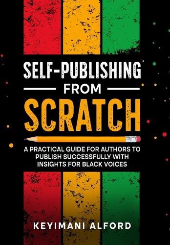 Self-Publishing from Scratch: A Practical Guide for Authors to Publish Successfully with Insights for Black Voices
