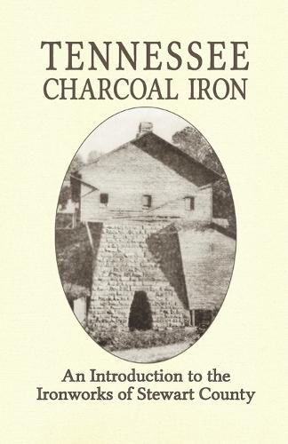 Tennessee Charcoal Iron: An Introduction to the Ironworks of Stewart County