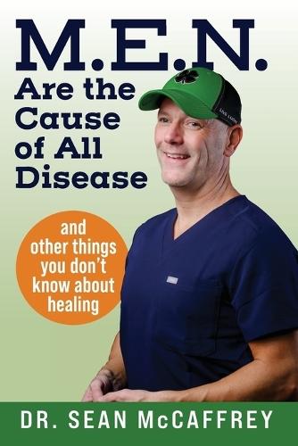M.E.N. Are the Cause of All Disease: And Other Things You Don't Know about Healing