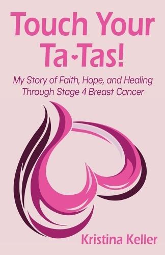 Touch Your Ta-Tas!: My Story of Faith, Hope, and Healing Through Stage 4 Breast Cancer