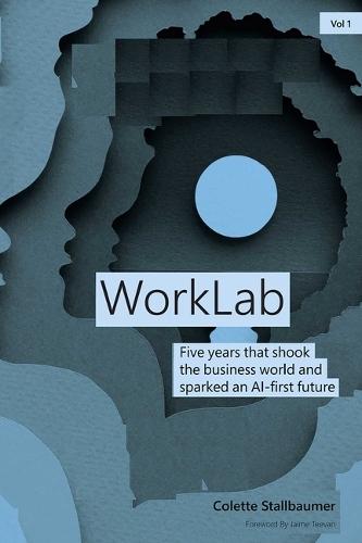 Worklab: Five Years That Shook the Business World and Sparked an AI-First Future