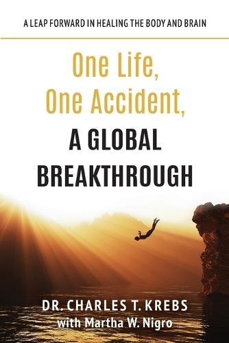 One Life, One Accident, A Global Breakthrough: A Leap Forward in Healing the Body and Brain