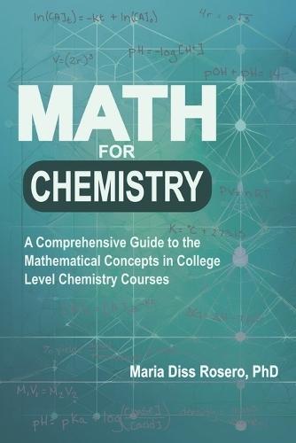 Math for Chemistry: A Comprehensive Guide to the Mathematical Concepts in College Level Chemistry Courses