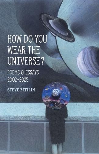 How Do You Wear The Universe?: Poems & Essays: 2002-2025