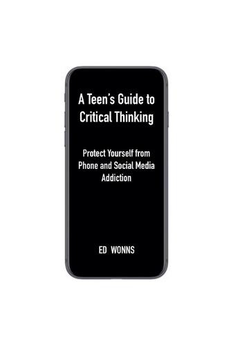 A Teen's Guide to Critical Thinking: Protect Yourself from Phone and Social Media Addiction