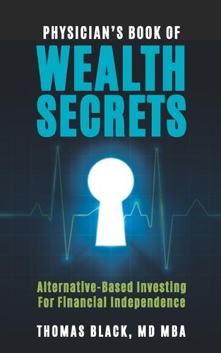 Physician's Book of Wealth Secrets: Alternative-Based Investing For Financial Independence