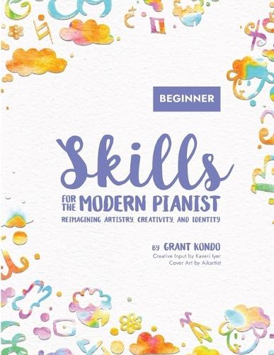 Skills for the Modern Pianist (Beginner): Reimagining Artistry, Creativity, and Identity: A Holistic Approach to Traditional and Creative Learning Lead Sheets, Improvisation, Music Theory, World Music, Sight Reading, Piano Technique