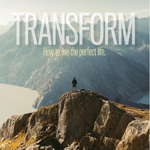 Transform: How to live the perfect life.