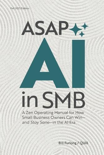 ASAP: AI IN SMB: A Zen Operating Manual for How Small Business Owners Can Win-And Stay Sane - in the AI Era.