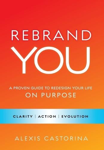 Rebrand YOU: A Proven Guide to Redesign Your Life - On Purpose