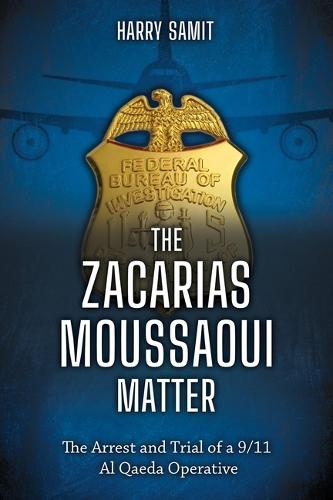 The Zacarias Moussaoui Matter: The Arrest and Trial of a 9/11 Al Qaeda Operative