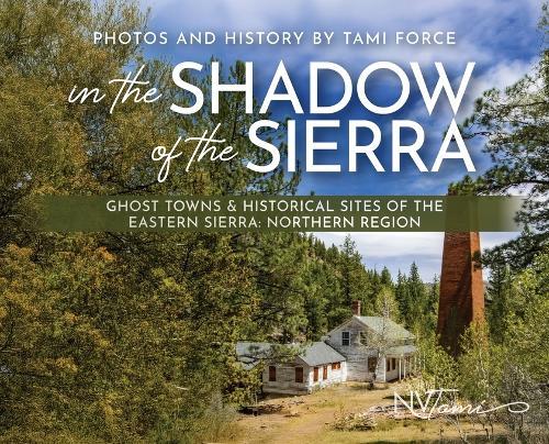 In the Shadow of the Sierra: Ghost Towns & Historical Sites of the Eastern Sierra: Northern Region