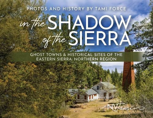 In the Shadow of the Sierra: Ghost Towns & Historical Sites of the Eastern Sierra: Northern Region