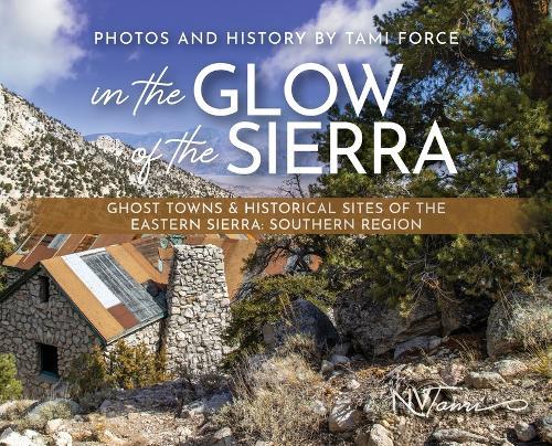In the Glow of the Sierra: Ghost Towns & Historical Sites of the Eastern Sierra: Southern Region