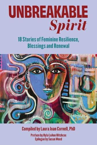 Unbreakable Spirit: 18 Stories of Feminine Resilience, Blessings and Renewal