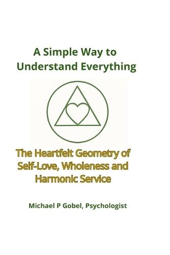 A Simple Way to Understand Everything: The Heartfelt Geometry of Self-Love, Wholeness, and Harmonic Service