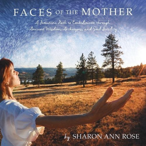 Faces of the Mother: A Feminine Path to Embodiment through Ancient Wisdom, Archetypes and Soul Fertility