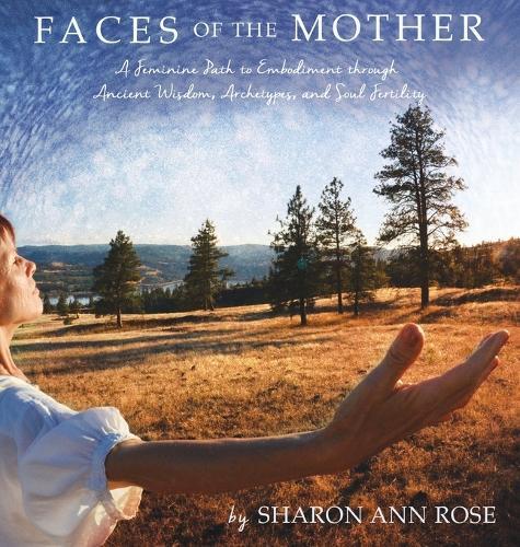 Faces of the Mother: A Feminine Path to Embodiment through Ancient Wisdom, Archetypes and Soul Fertility