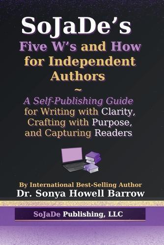 SoJaDe's Five W's and How for Independent Authors: A Self-Publishing Guide for Writing with Clarity, Crafting with Purpose, and Capturing Readers