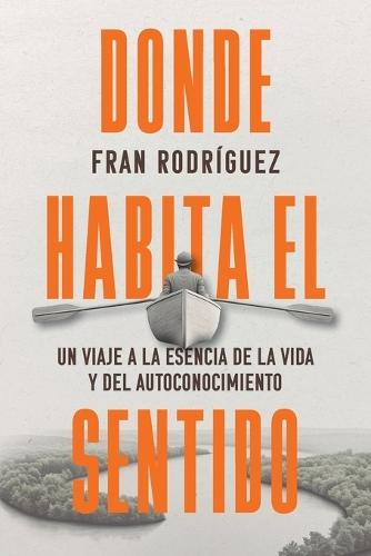 Donde habita el sentido: Un viaje a la esencia de la vida y el autoconocimiento