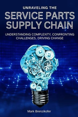 Unraveling the Service Parts Supply Chain: Understanding Complexity, Confronting Challenges, Driving Change