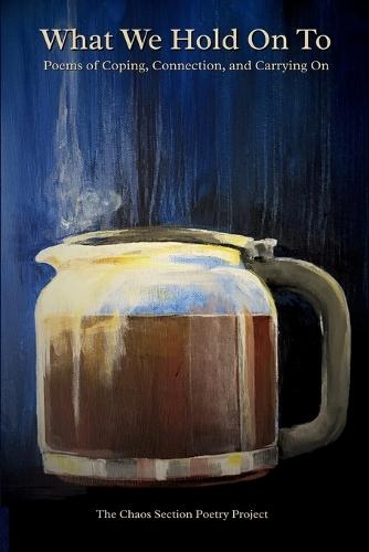 What We Hold On To: Poems of Coping, Connection, and Carrying On: Poems of Coping, Connection, and Carrying On