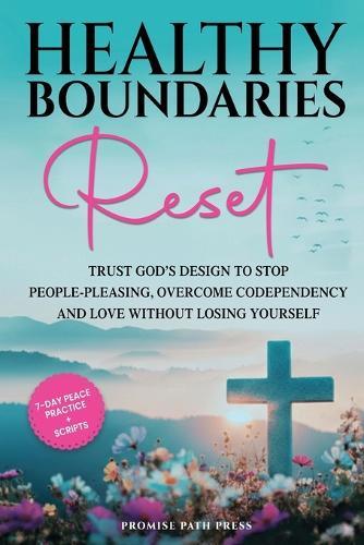 Healthy Boundaries Reset: Trust God's Design to Stop People-Pleasing, Overcome Codependency, and Love Without Losing Yourself