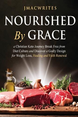 Nourished by Grace: A Christian Keto Journey Break Free From Diet Culture and Discover a Godly Design for Weight Loss, Healing, Faith