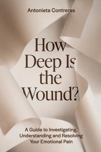 How Deep Is The Wound?: A Guide to Investigating, Understanding, and Resolving Your Emotional Pain