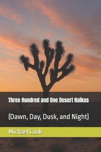 Three Hundred and One Desert Haikus: (Dawn, Day, Dusk, and Night)