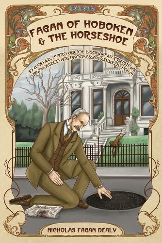 Fagan of Hoboken & the Horseshoe: In a gilded, manly age of disorderly industrial Armageddon and progressive urban reform