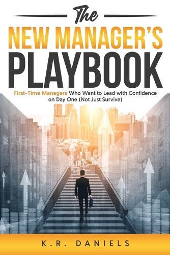 The New Manager's Playbook: First-Time Managers Who Want to Lead with Confidence on Day One (Not Just Survive)