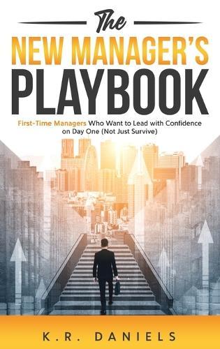 The New Manager's Playbook: First-Time Managers Who Want to Lead with Confidence on Day One (Not Just Survive)