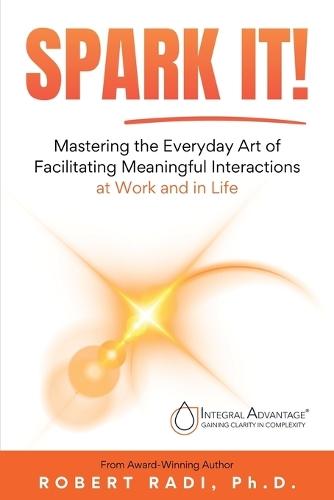 Spark It!: Mastering the Everyday Art of Facilitating Meaningful Interactions at Work and in Life