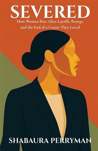 Severed: How Women Rise After Layoffs, Reorgs, and the End of a Career They Loved