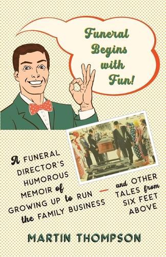 Funeral Begins with Fun!: A Funeral Director's Humorous Memoir of Growing Up to Run the Family Business-and More Tales from Six Feet Above